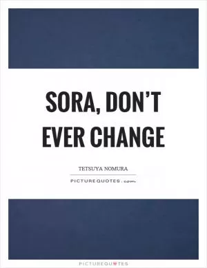 Sora, don’t ever change Picture Quote #1