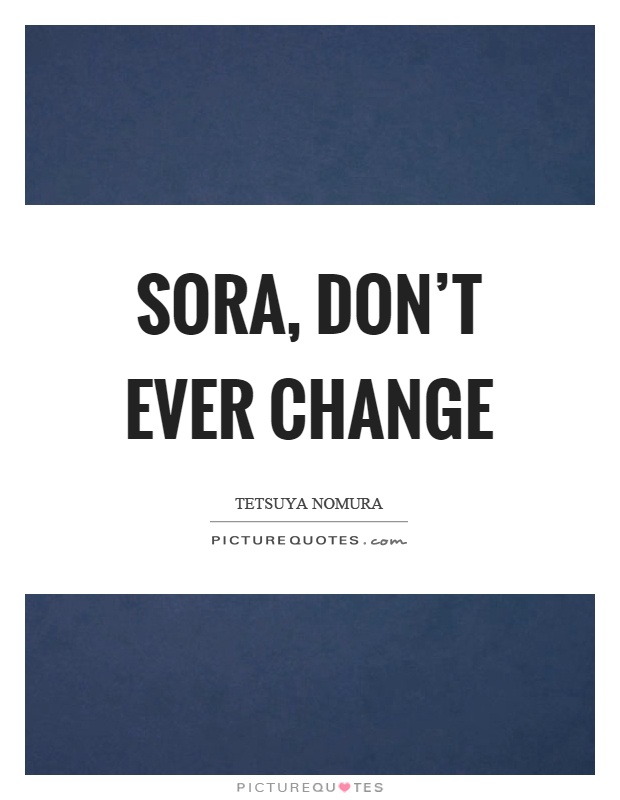 Sora, don't ever change Picture Quote #1