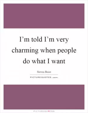 I’m told I’m very charming when people do what I want Picture Quote #1