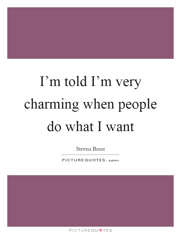 I'm told I'm very charming when people do what I want Picture Quote #1