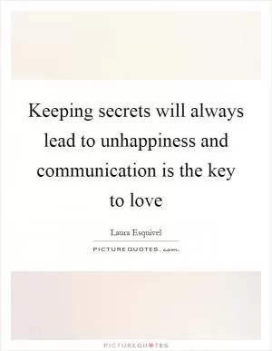 Keeping secrets will always lead to unhappiness and communication is the key to love Picture Quote #1
