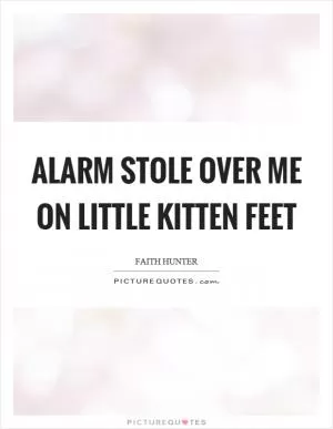 Alarm stole over me on little kitten feet Picture Quote #1