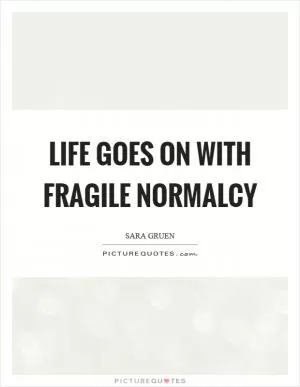 Life goes on with fragile normalcy Picture Quote #1