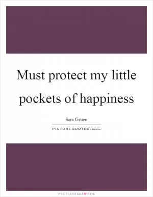 Must protect my little pockets of happiness Picture Quote #1