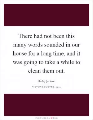 There had not been this many words sounded in our house for a long time, and it was going to take a while to clean them out Picture Quote #1