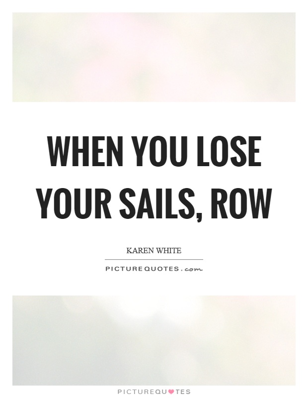 When you lose your sails, row Picture Quote #1