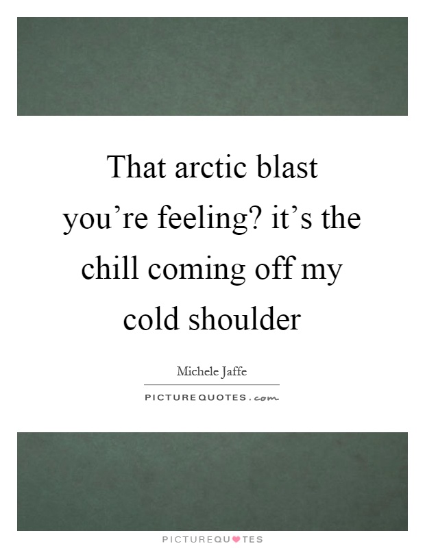 That arctic blast you're feeling? it's the chill coming off my cold shoulder Picture Quote #1