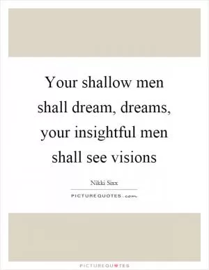 Your shallow men shall dream, dreams, your insightful men shall see visions Picture Quote #1