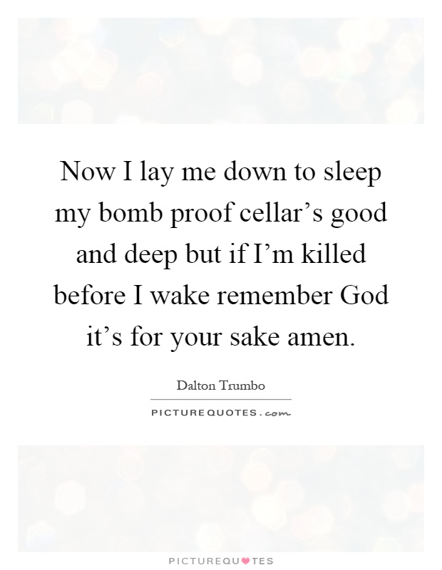 Now I lay me down to sleep my bomb proof cellar's good and deep but if I'm killed before I wake remember God it's for your sake amen Picture Quote #1