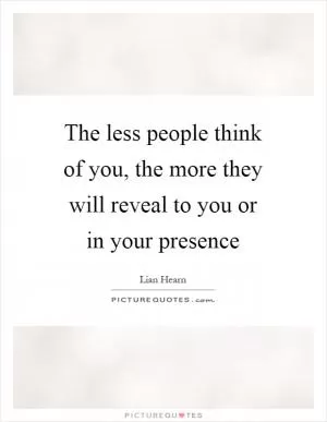 The less people think of you, the more they will reveal to you or in your presence Picture Quote #1