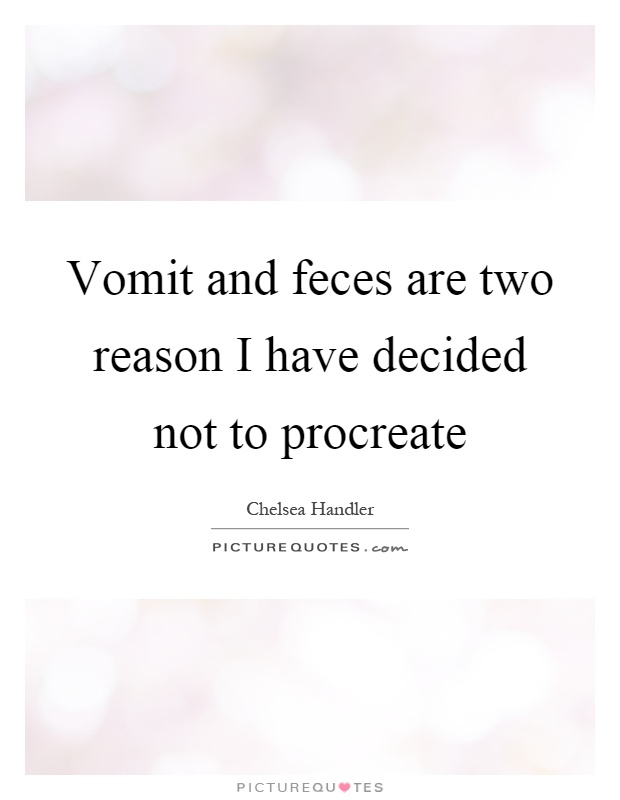 Vomit and feces are two reason I have decided not to procreate Picture Quote #1