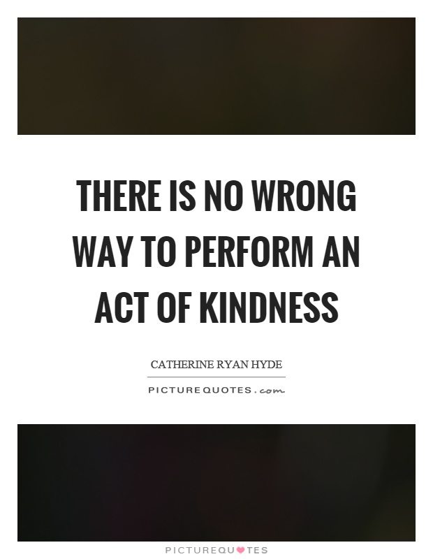 There is no wrong way to perform an act of kindness Picture Quote #1
