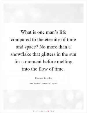 What is one man’s life compared to the eternity of time and space? No more than a snowflake that glitters in the sun for a moment before melting into the flow of time Picture Quote #1