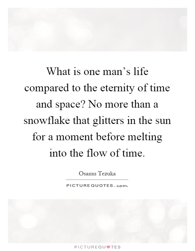 What is one man's life compared to the eternity of time and space? No more than a snowflake that glitters in the sun for a moment before melting into the flow of time Picture Quote #1