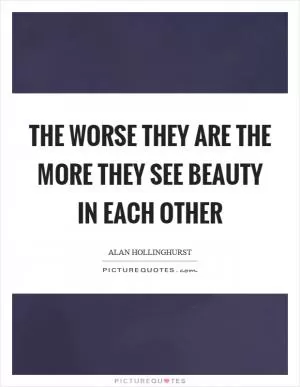 The worse they are the more they see beauty in each other Picture Quote #1