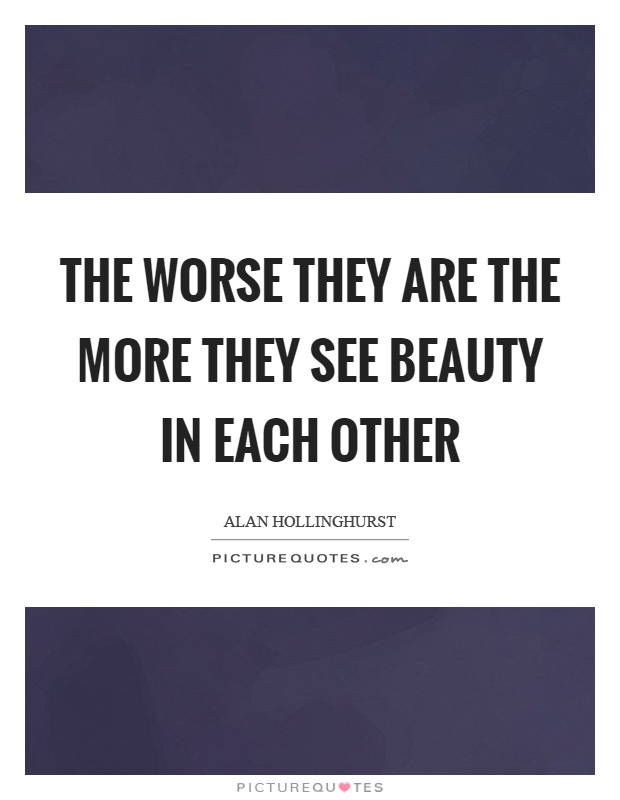 The worse they are the more they see beauty in each other Picture Quote #1