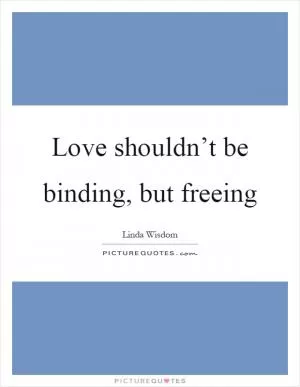Love shouldn’t be binding, but freeing Picture Quote #1