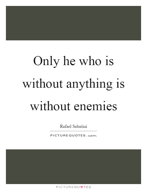 Only he who is without anything is without enemies Picture Quote #1