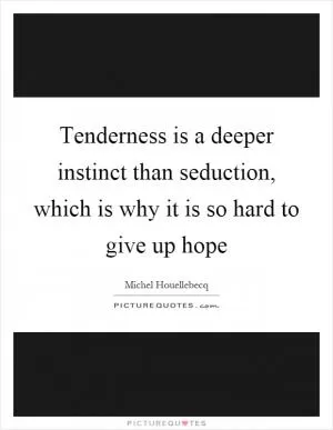 Tenderness is a deeper instinct than seduction, which is why it is so hard to give up hope Picture Quote #1