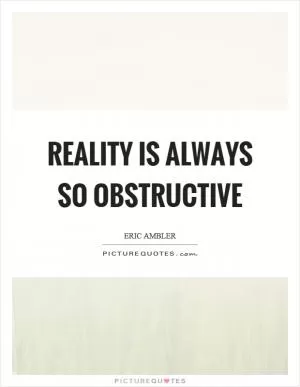Reality is always so obstructive Picture Quote #1