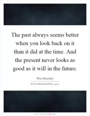 The past always seems better when you look back on it than it did at the time. And the present never looks as good as it will in the future Picture Quote #1