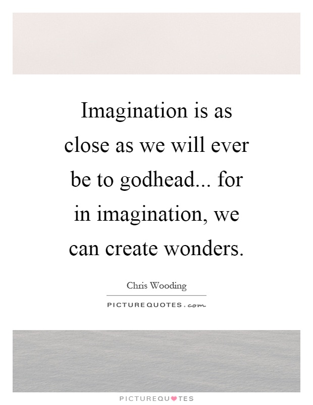 Imagination is as close as we will ever be to godhead... for in imagination, we can create wonders Picture Quote #1