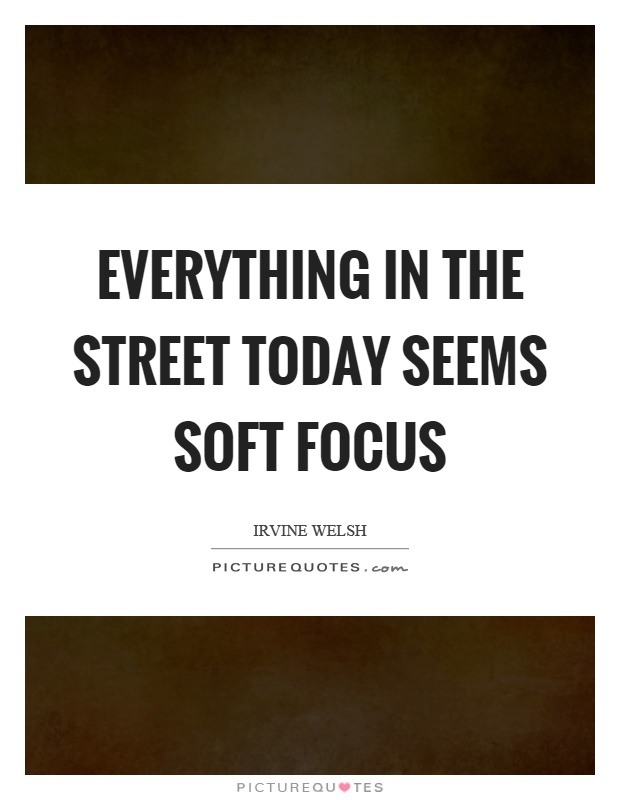 Everything in the street today seems soft focus Picture Quote #1