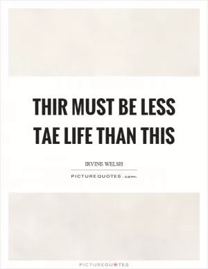 Thir must be less tae life than this Picture Quote #1