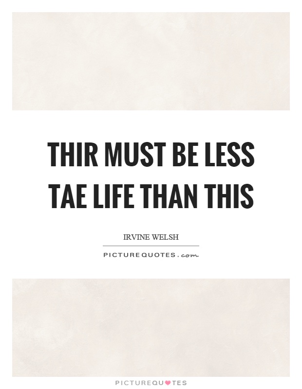 Thir must be less tae life than this Picture Quote #1