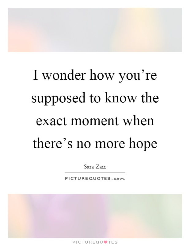 I wonder how you're supposed to know the exact moment when there's no more hope Picture Quote #1