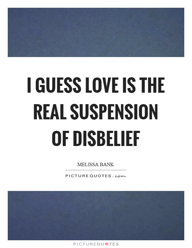I guess love is the real suspension of disbelief Picture Quote #1
