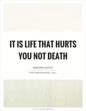 It is life that hurts you not death Picture Quote #1