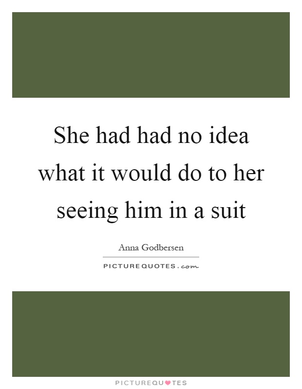 She had had no idea what it would do to her seeing him in a suit Picture Quote #1
