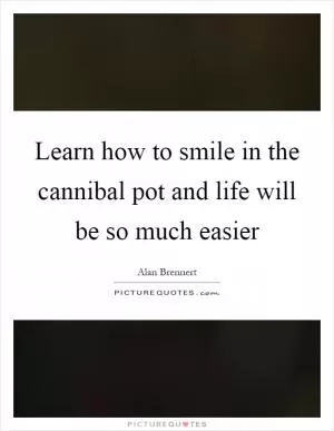 Learn how to smile in the cannibal pot and life will be so much easier Picture Quote #1