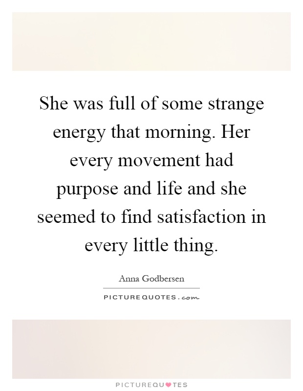 She was full of some strange energy that morning. Her every movement had purpose and life and she seemed to find satisfaction in every little thing Picture Quote #1