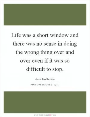Life was a short window and there was no sense in doing the wrong thing over and over even if it was so difficult to stop Picture Quote #1
