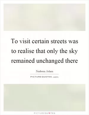 To visit certain streets was to realise that only the sky remained unchanged there Picture Quote #1