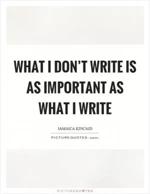 What I don’t write is as important as what I write Picture Quote #1