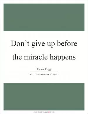 Don’t give up before the miracle happens Picture Quote #1