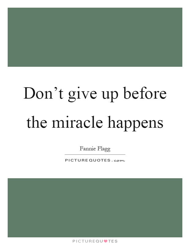 Don't give up before the miracle happens Picture Quote #1