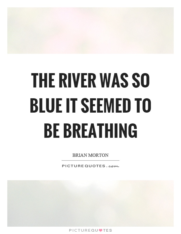The river was so blue it seemed to be breathing Picture Quote #1