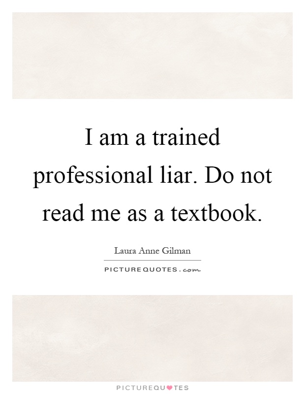 I am a trained professional liar. Do not read me as a textbook Picture Quote #1