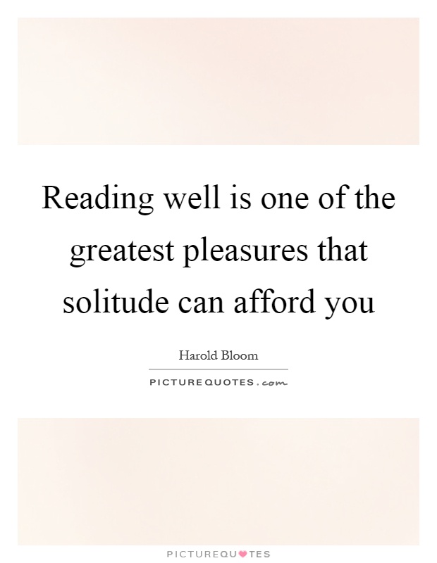 Reading well is one of the greatest pleasures that solitude can afford you Picture Quote #1