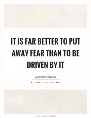 It is far better to put away fear than to be driven by it Picture Quote #1