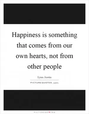 Happiness is something that comes from our own hearts, not from other people Picture Quote #1