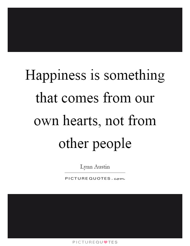 Happiness is something that comes from our own hearts, not from other people Picture Quote #1