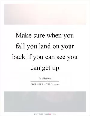 Make sure when you fall you land on your back if you can see you can get up Picture Quote #1