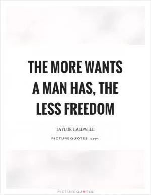 The more wants a man has, the less freedom Picture Quote #1