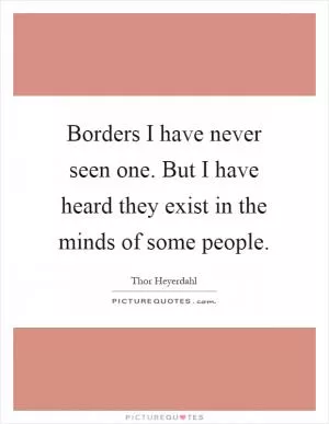 Borders I have never seen one. But I have heard they exist in the minds of some people Picture Quote #1