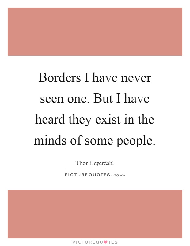 Borders I have never seen one. But I have heard they exist in the minds of some people Picture Quote #1